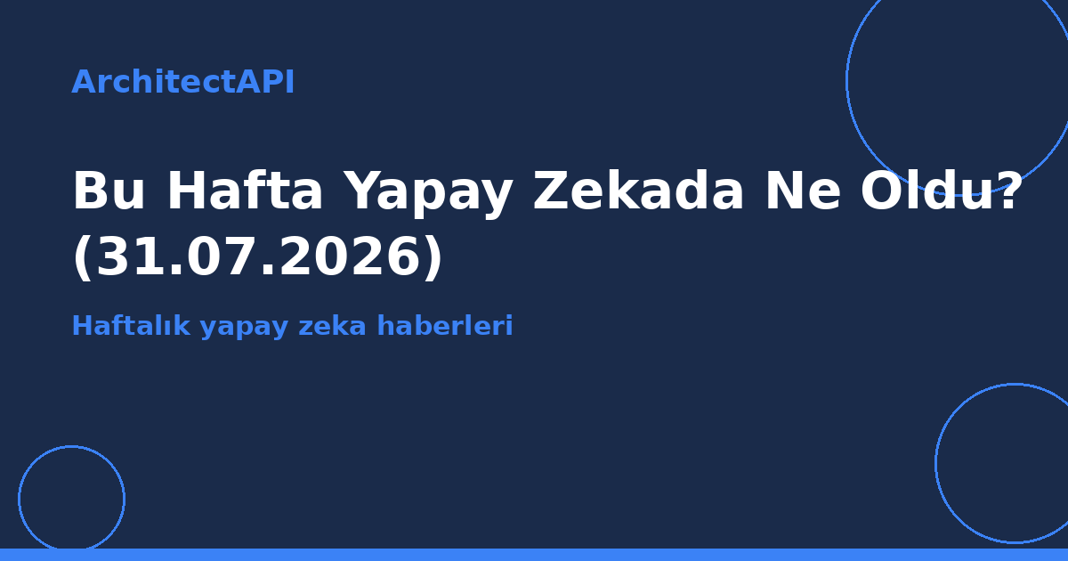 Haftalık Yapay Zeka Bülteni: 31 Temmuz 2026
