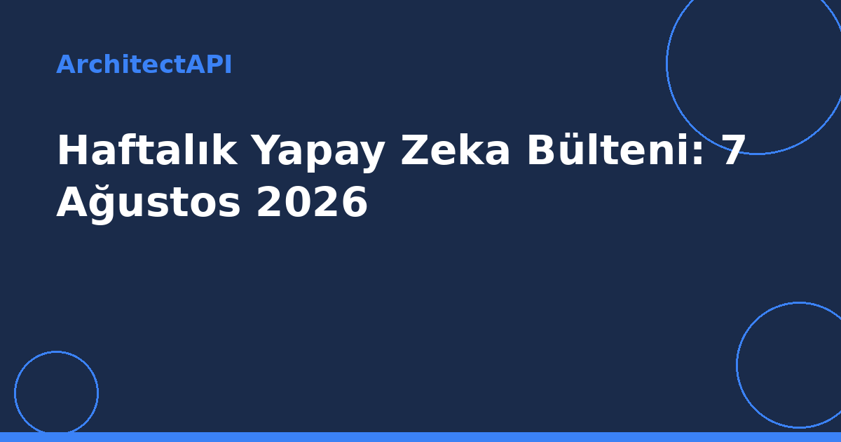 Haftalık Yapay Zeka Bülteni: 7 Ağustos 2026