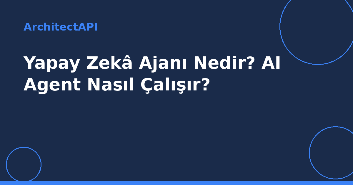 Yapay Zekâ Ajanı Nedir? AI Agent Nasıl Çalışır?